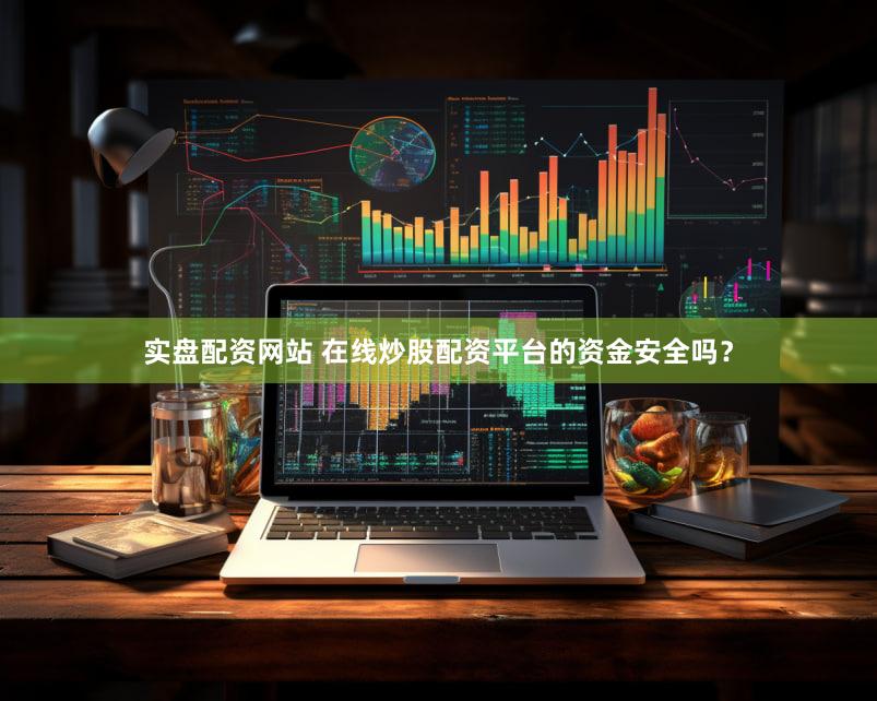 实盘配资网站 在线炒股配资平台的资金安全吗？