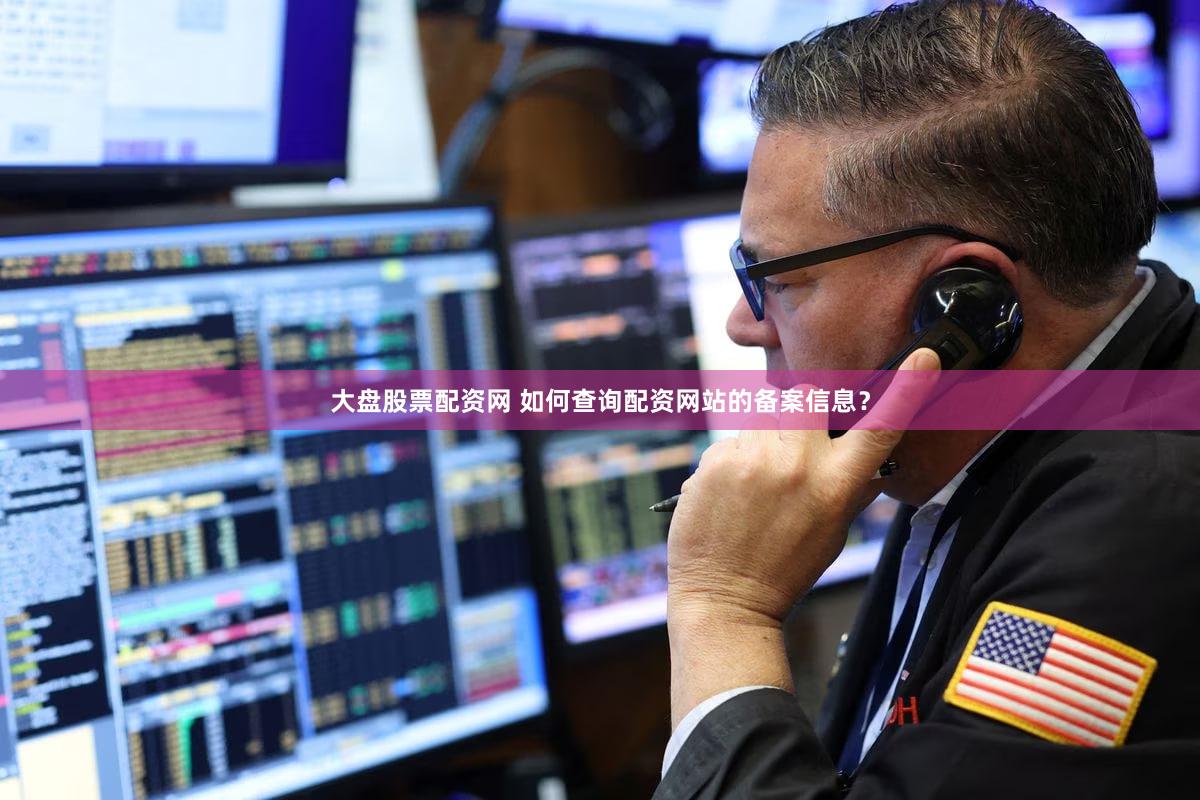 大盘股票配资网 如何查询配资网站的备案信息？