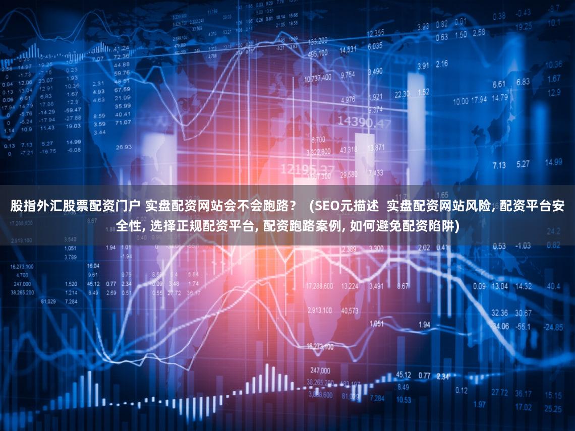 股指外汇股票配资门户 实盘配资网站会不会跑路？  (SEO元描述  实盘配资网站风险, 配资平台安全性, 选择正规配资平台, 配资跑路案例, 如何避免配资陷阱)