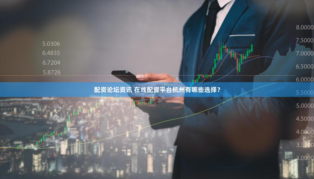 配资论坛资讯 在线配资平台杭州有哪些选择？
