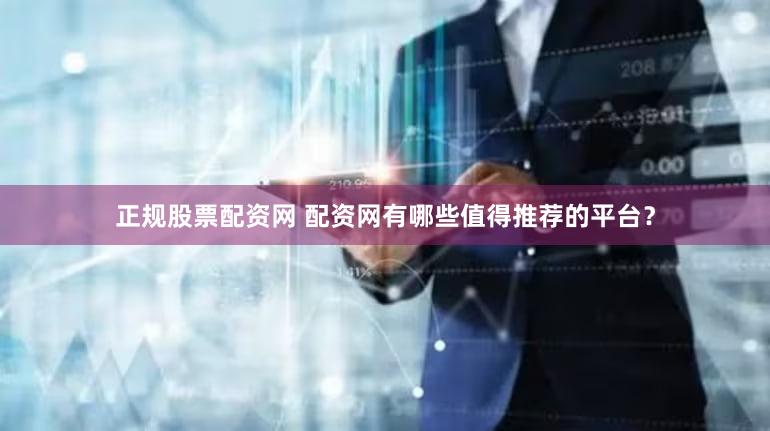 正规股票配资网 配资网有哪些值得推荐的平台？