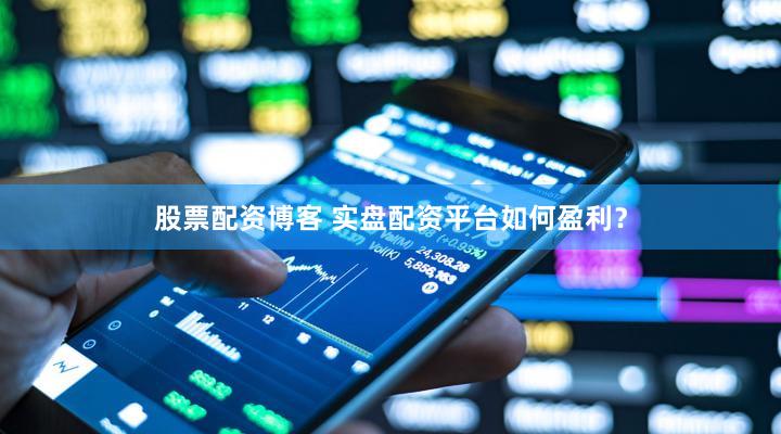 股票配资博客 实盘配资平台如何盈利？