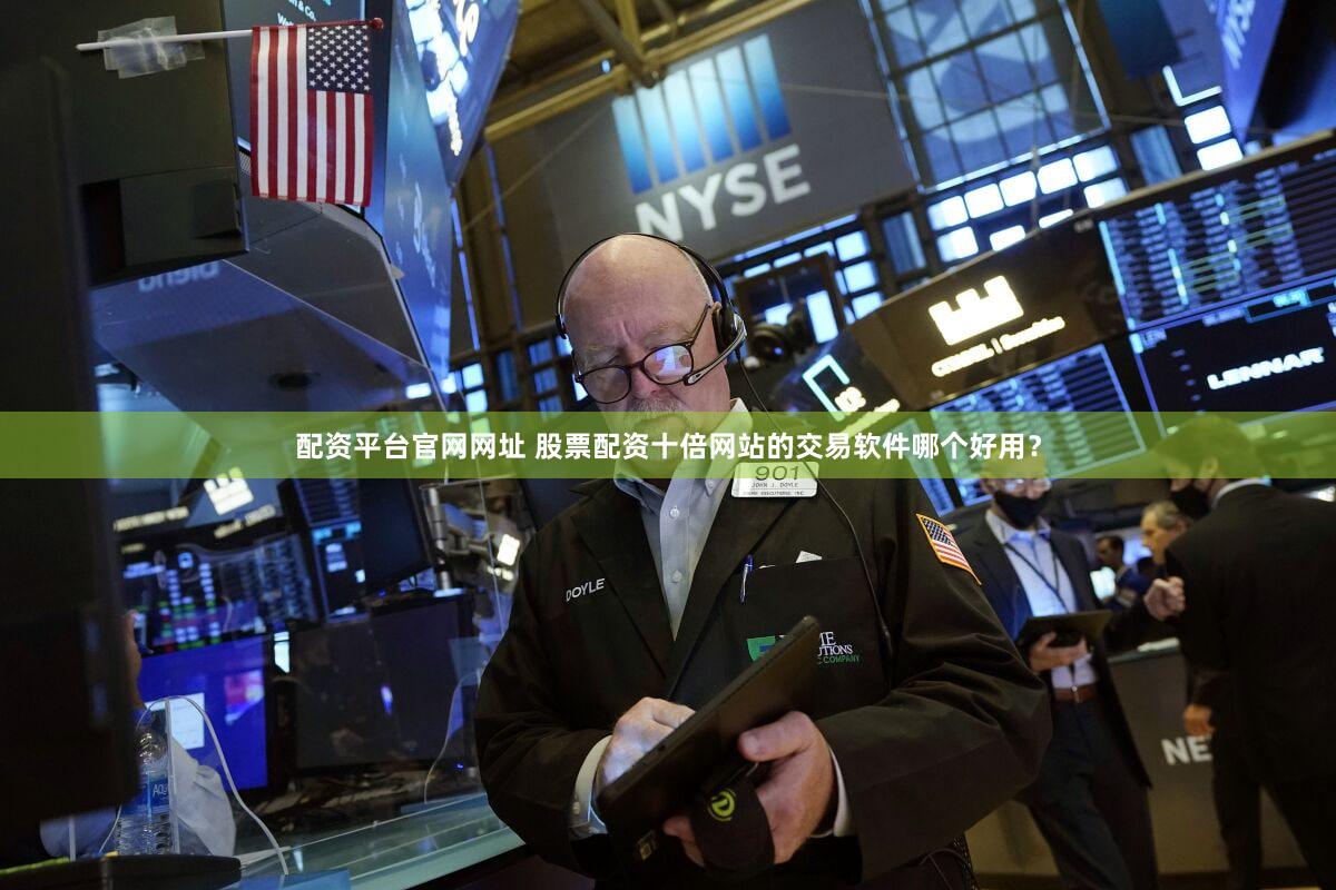 配资平台官网网址 股票配资十倍网站的交易软件哪个好用？