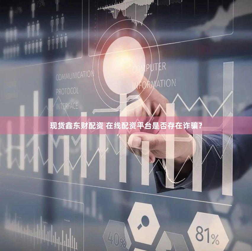 现货鑫东财配资 在线配资平台是否存在诈骗？