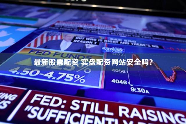 最新股票配资 实盘配资网站安全吗？