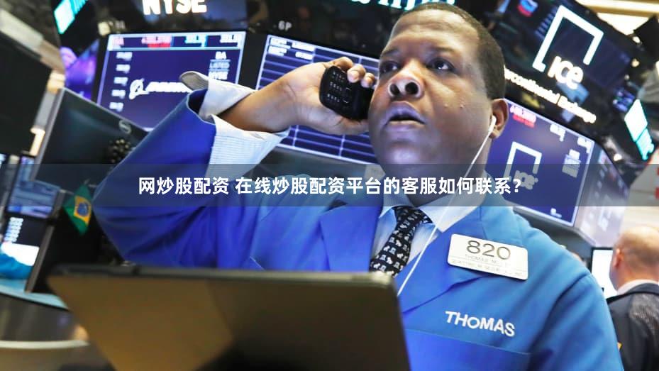 网炒股配资 在线炒股配资平台的客服如何联系？