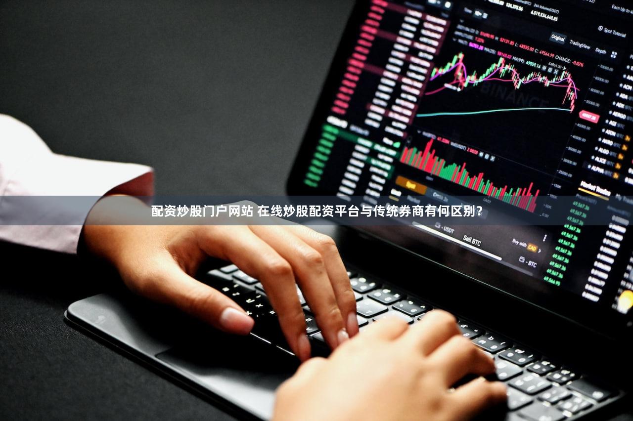配资炒股门户网站 在线炒股配资平台与传统券商有何区别？
