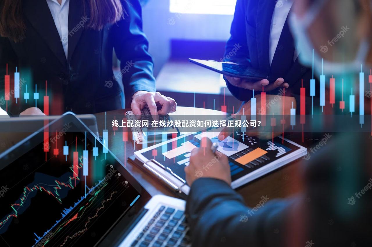 线上配资网 在线炒股配资如何选择正规公司？