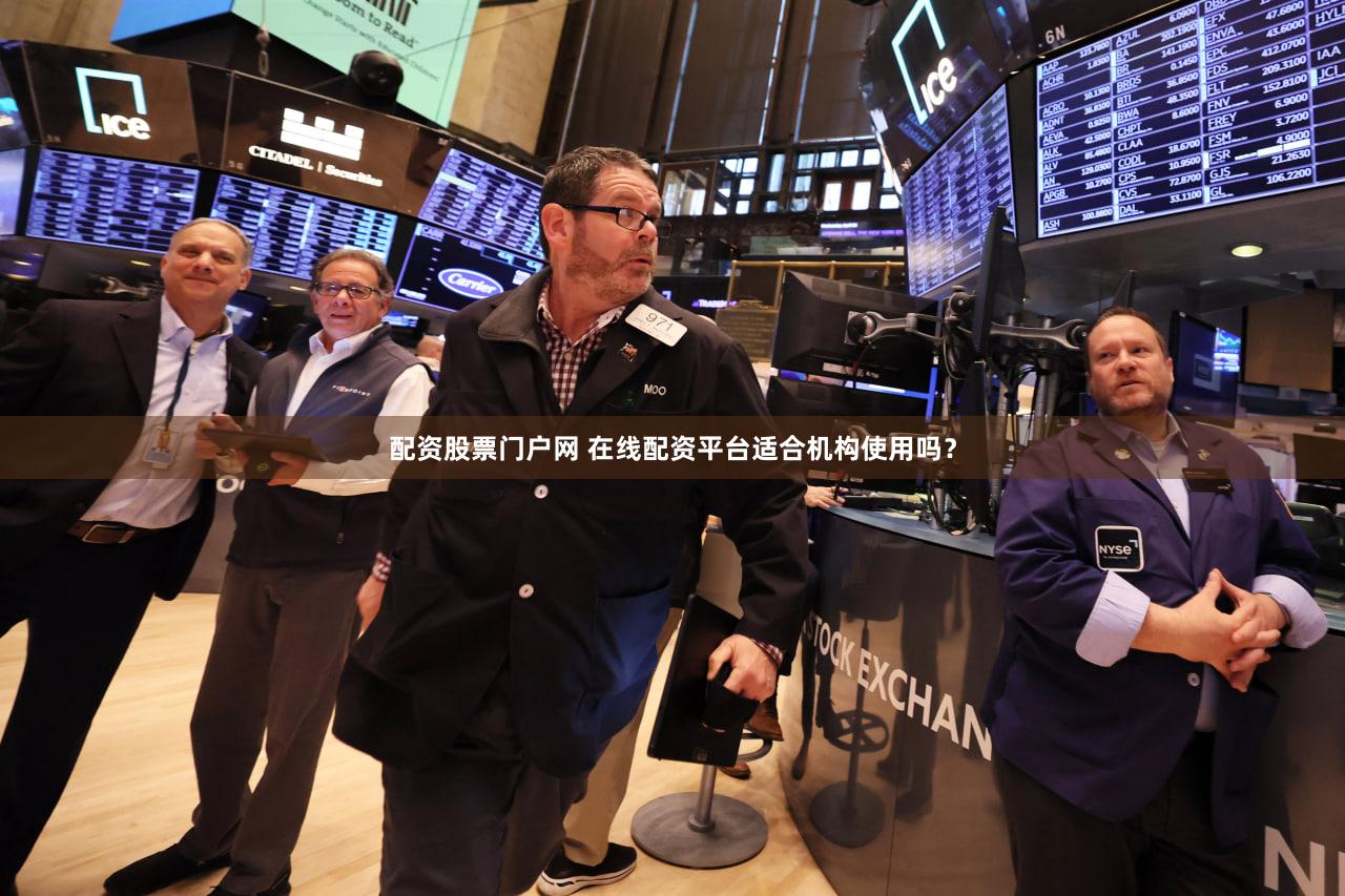 配资股票门户网 在线配资平台适合机构使用吗？
