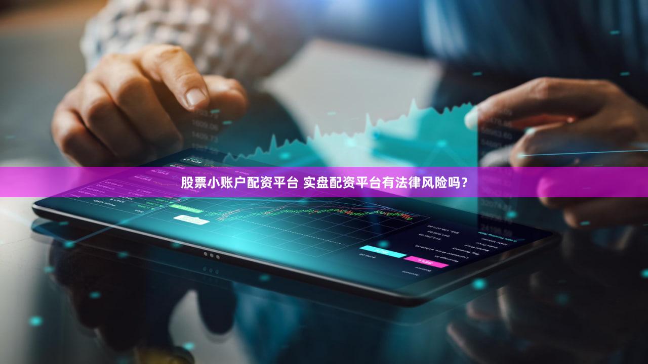 股票小账户配资平台 实盘配资平台有法律风险吗？