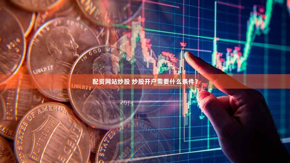 配资网站炒股 炒股开户需要什么条件？