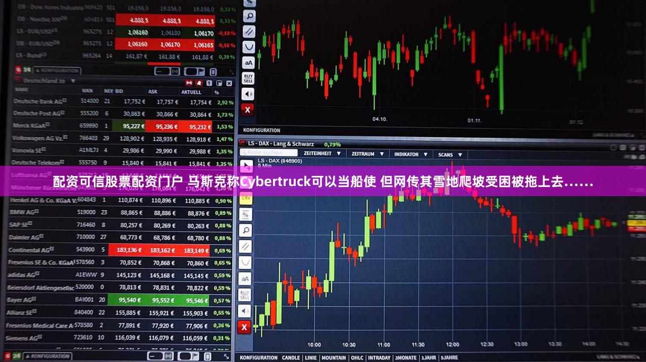 配资可信股票配资门户 马斯克称Cybertruck可以当船使 但网传其雪地爬坡受困被拖上去……