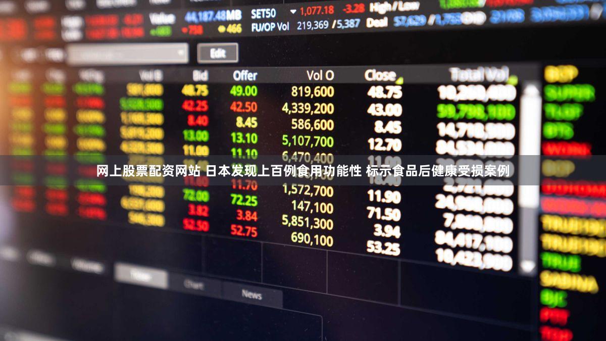 网上股票配资网站 日本发现上百例食用功能性 标示食品后健康受损案例