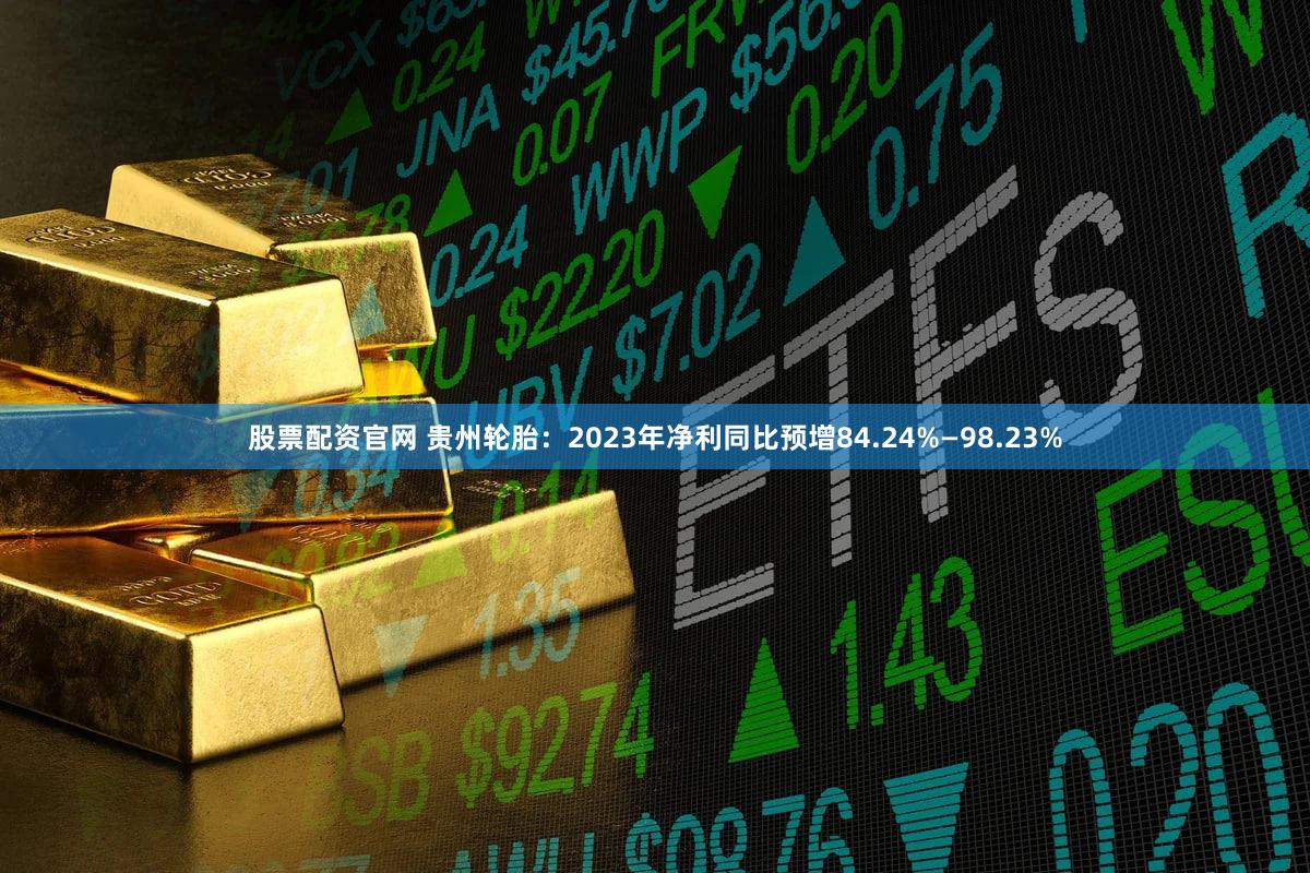 股票配资官网 贵州轮胎：2023年净利同比预增84.24%—98.23%
