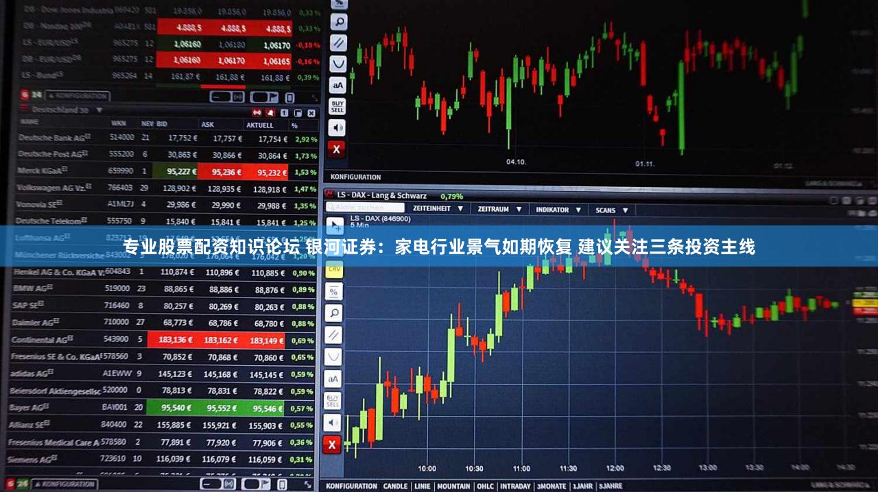 专业股票配资知识论坛 银河证券：家电行业景气如期恢复 建议关注三条投资主线