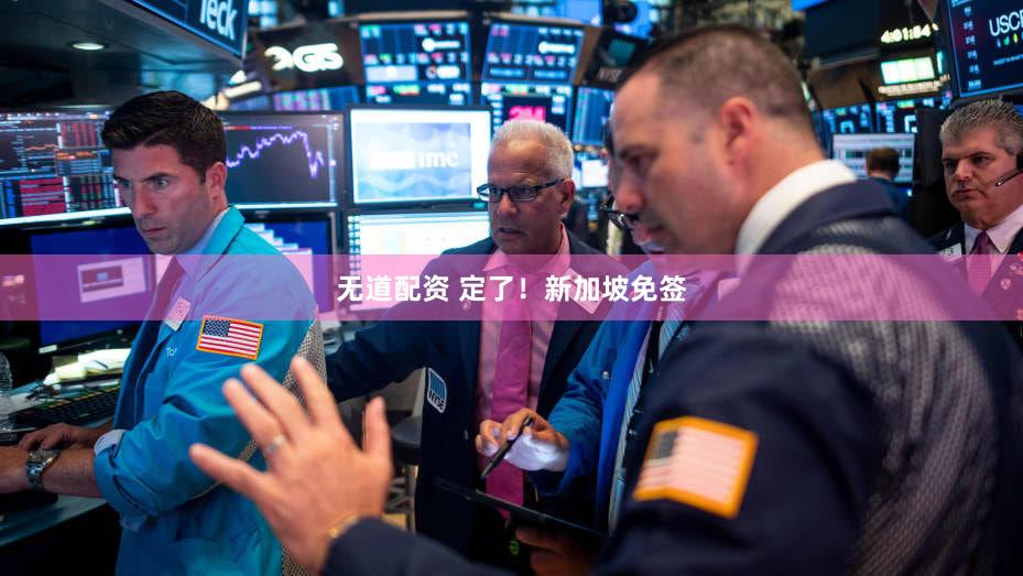无道配资 定了！新加坡免签