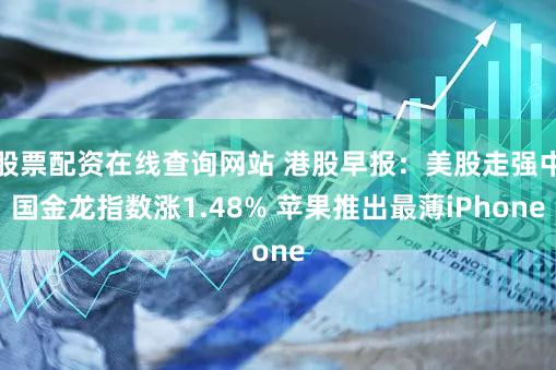 股票配资在线查询网站 港股早报：美股走强中国金龙指数涨1.48% 苹果推出最薄iPhone
