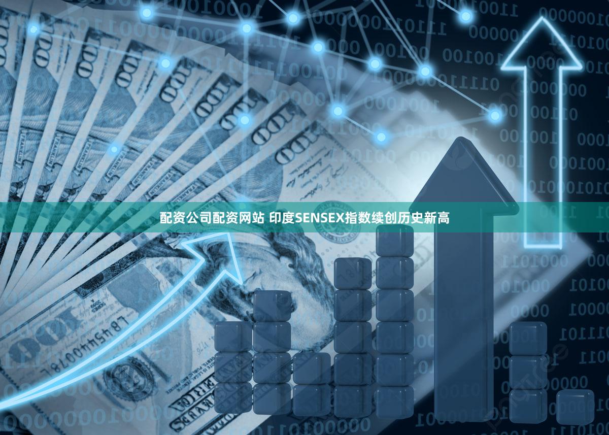 配资公司配资网站 印度SENSEX指数续创历史新高