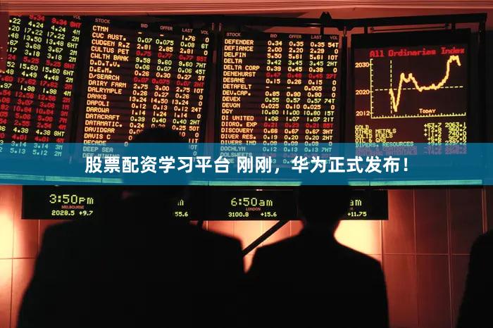 股票配资学习平台 刚刚，华为正式发布！