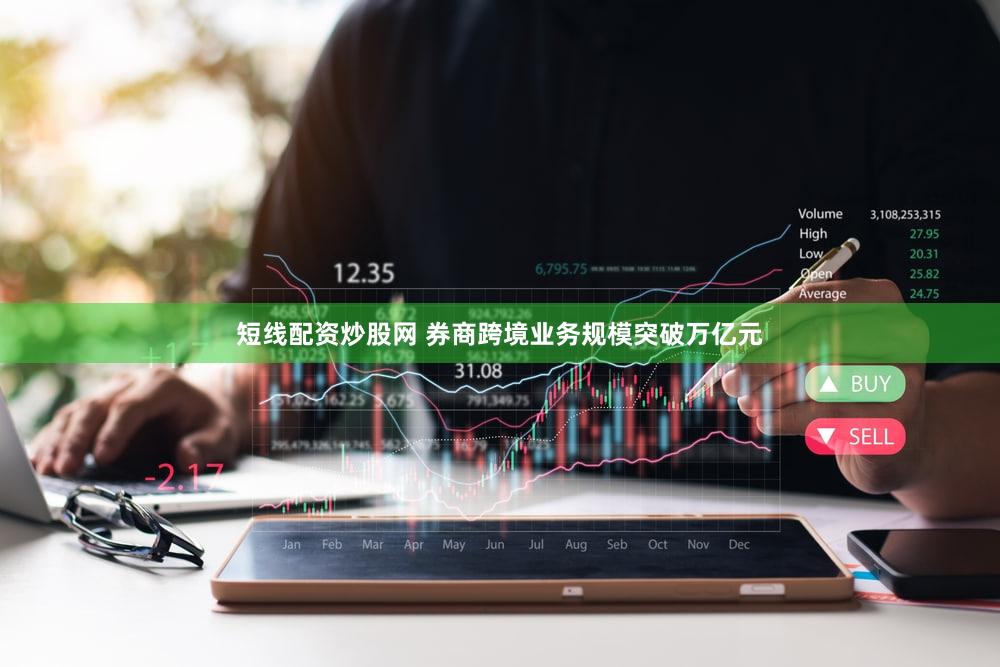 短线配资炒股网 券商跨境业务规模突破万亿元