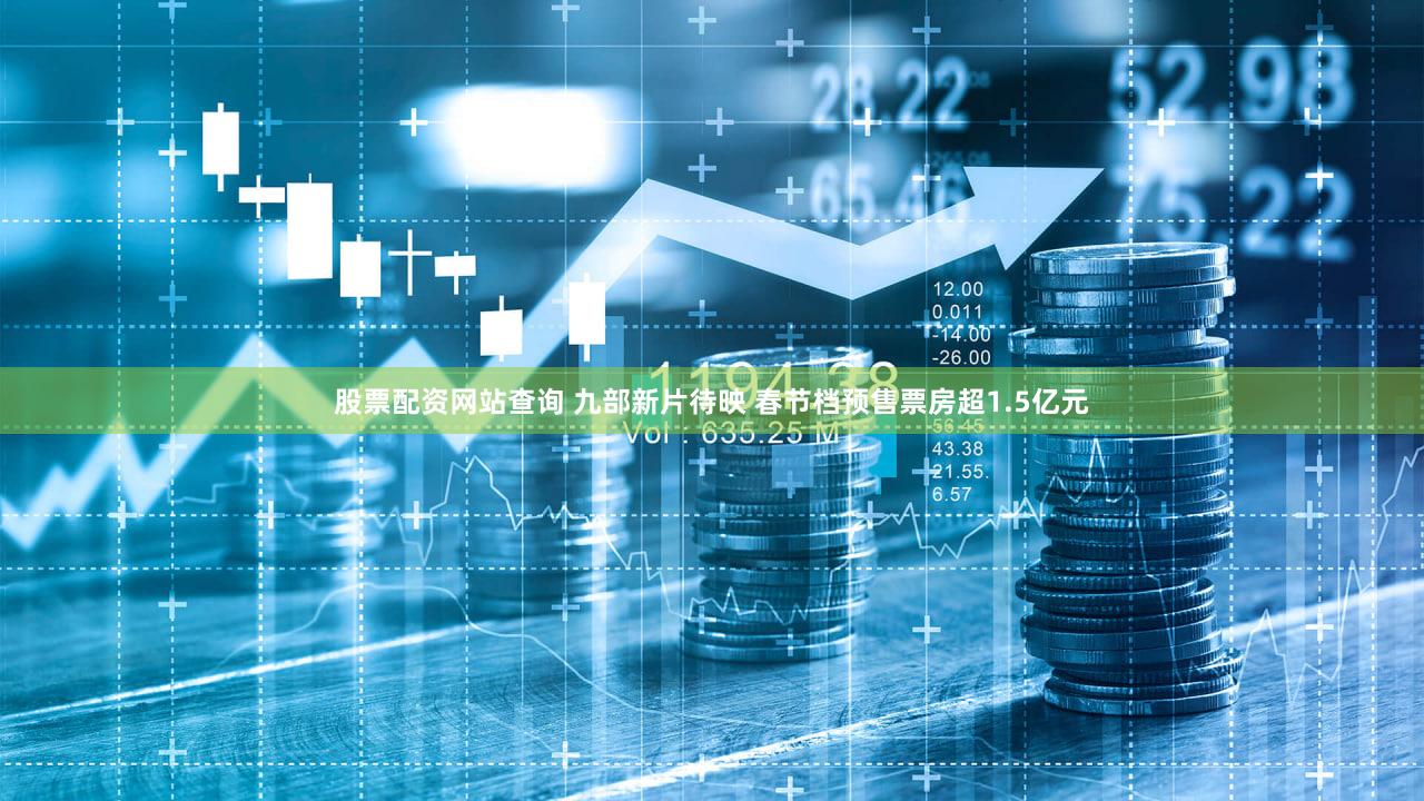 股票配资网站查询 九部新片待映 春节档预售票房超1.5亿元
