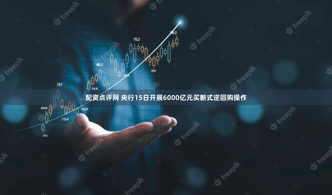 配资点评网 央行15日开展6000亿元买断式逆回购操作
