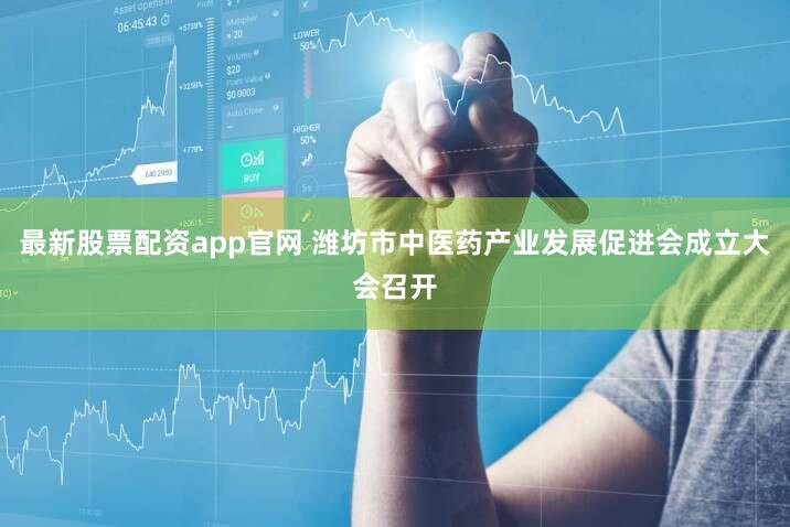 最新股票配资app官网 潍坊市中医药产业发展促进会成立大会召开