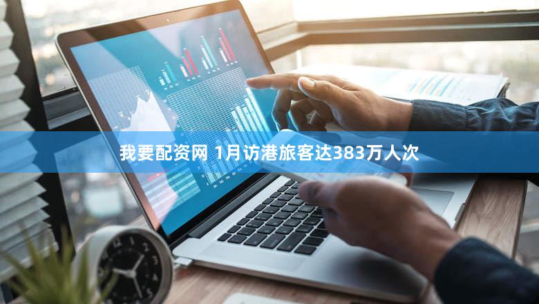 我要配资网 1月访港旅客达383万人次