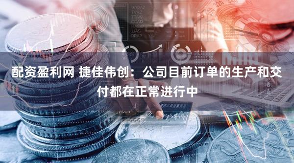 配资盈利网 捷佳伟创：公司目前订单的生产和交付都在正常进行中