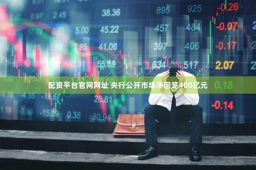 配资平台官网网址 央行公开市场净回笼400亿元