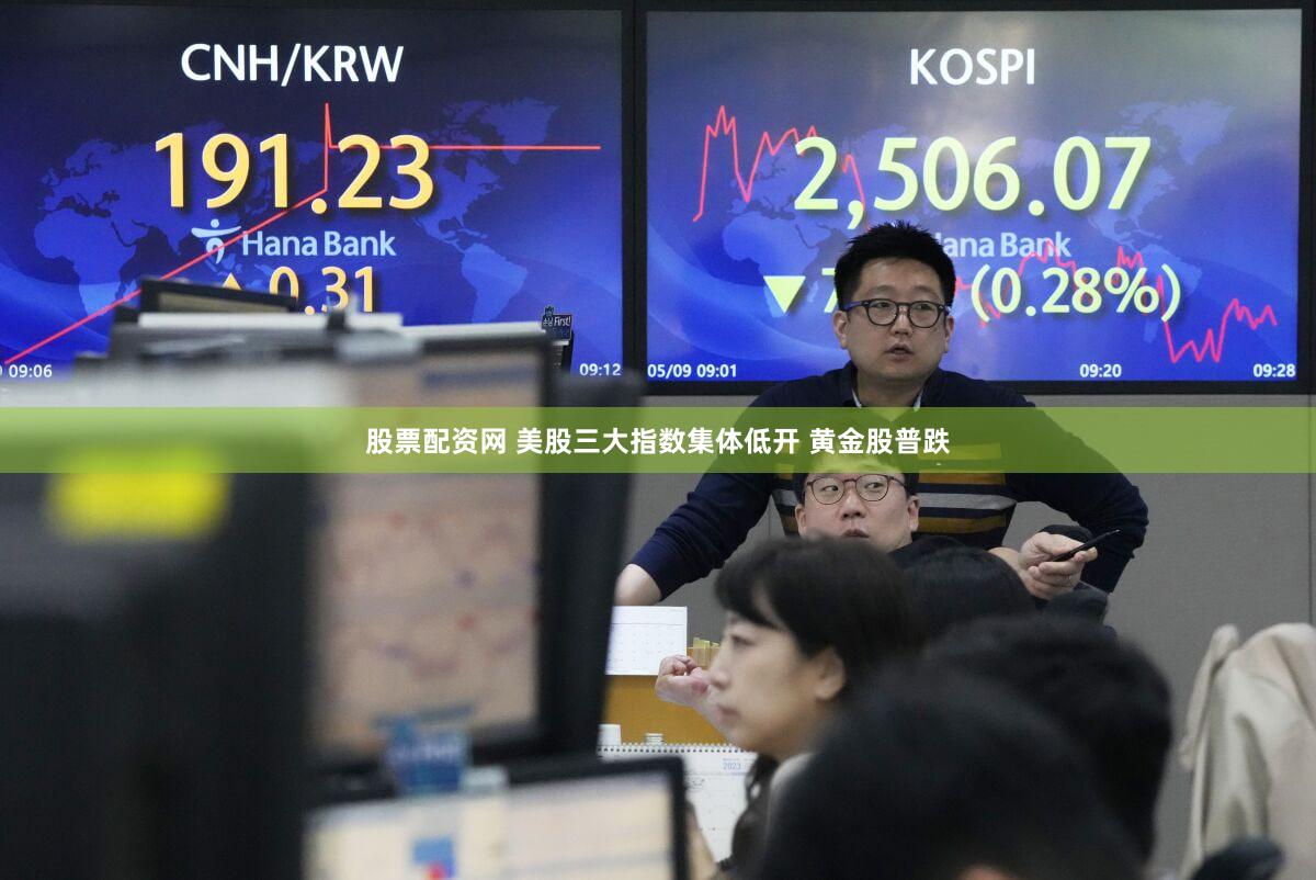 股票配资网 美股三大指数集体低开 黄金股普跌