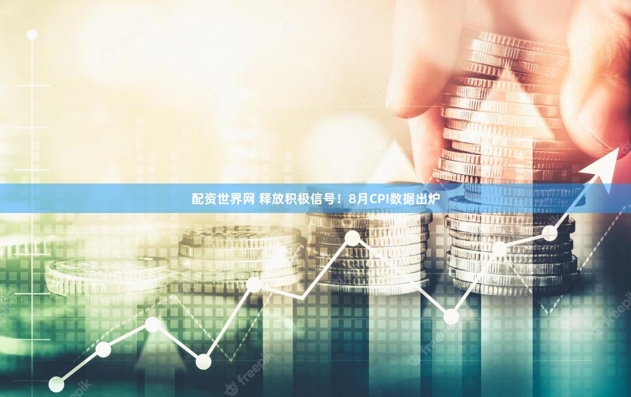 配资世界网 释放积极信号！8月CPI数据出炉