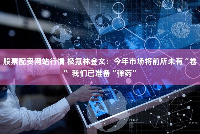 股票配资网站行情 极氪林金文：今年市场将前所未有“卷” 我们已准备“弹药”