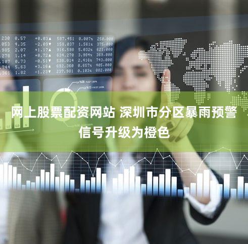 网上股票配资网站 深圳市分区暴雨预警信号升级为橙色