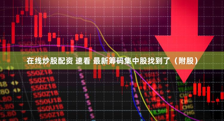 在线炒股配资 速看 最新筹码集中股找到了（附股）