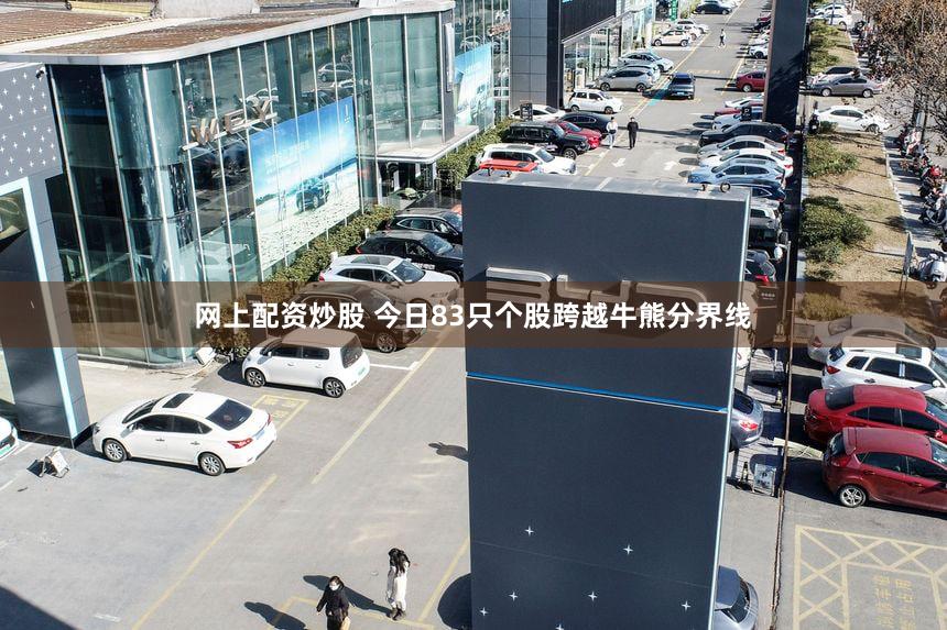 网上配资炒股 今日83只个股跨越牛熊分界线