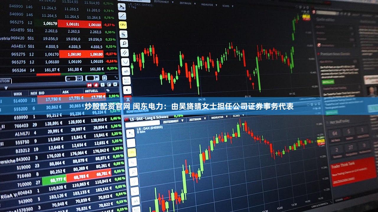 炒股配资官网 闽东电力：由吴旖晴女士担任公司证券事务代表