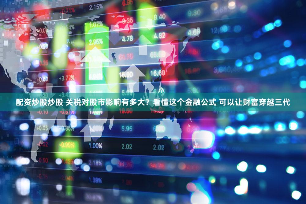 配资炒股炒股 关税对股市影响有多大？看懂这个金融公式 可以让财富穿越三代