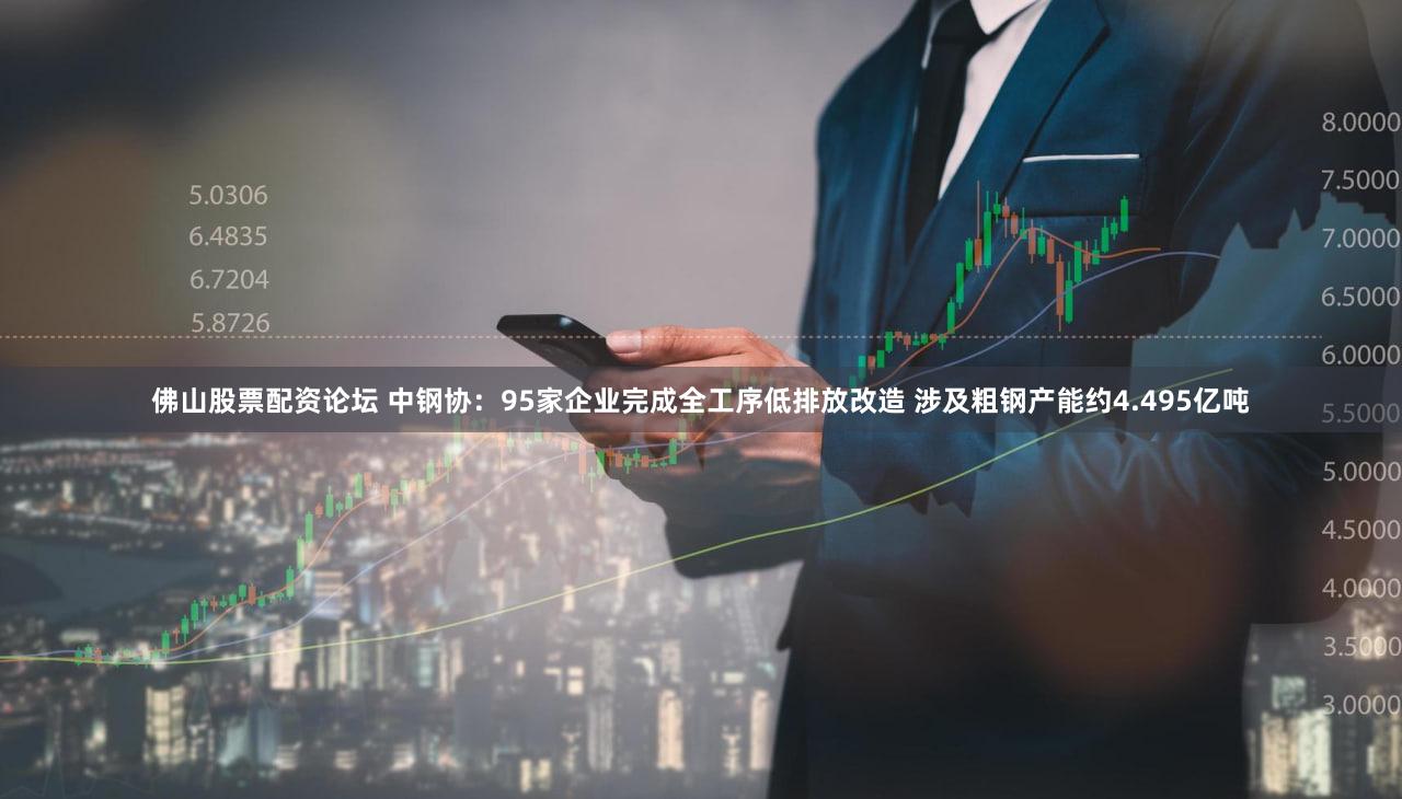 佛山股票配资论坛 中钢协：95家企业完成全工序低排放改造 涉及粗钢产能约4.495亿吨