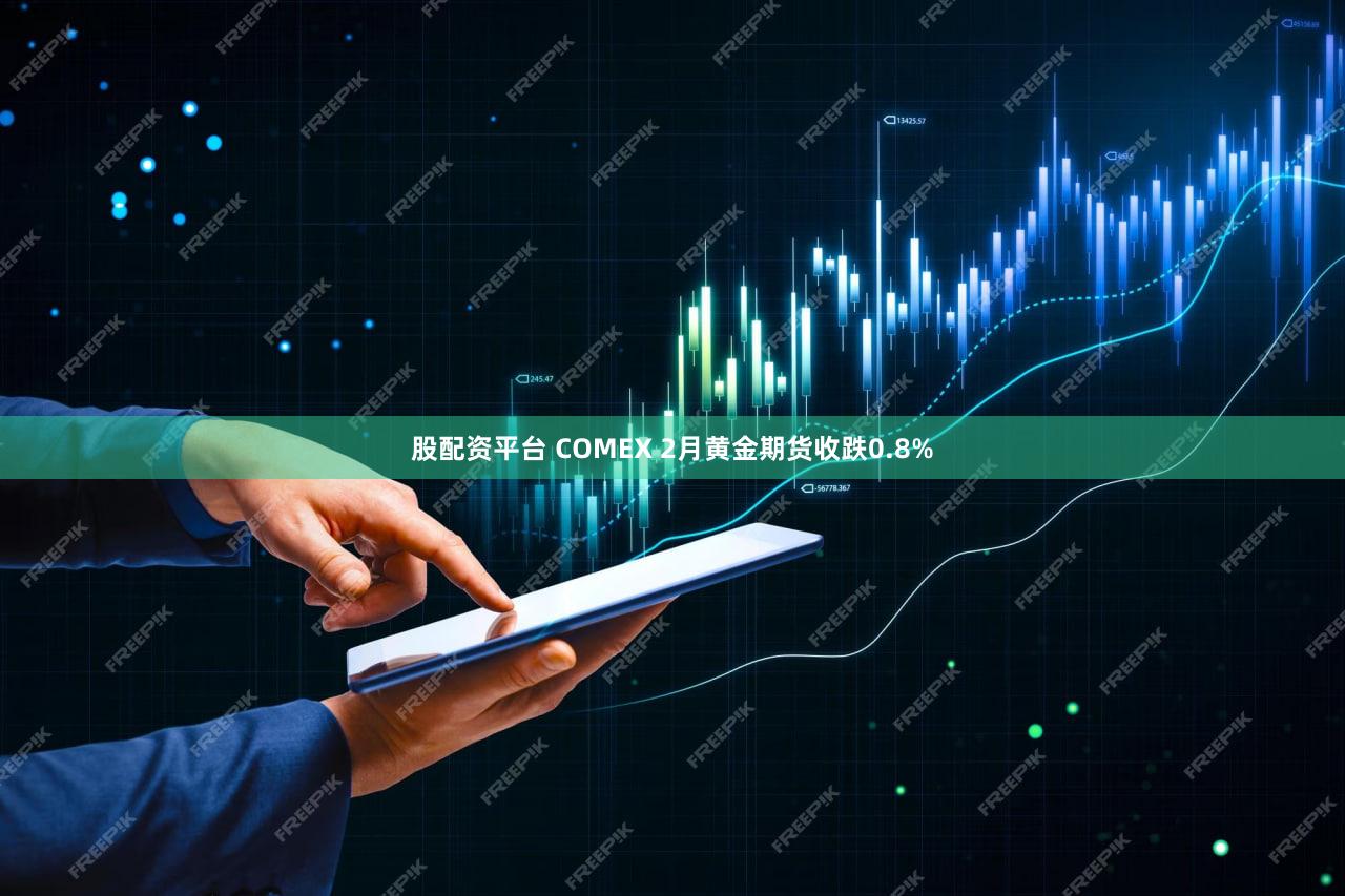 股配资平台 COMEX 2月黄金期货收跌0.8%
