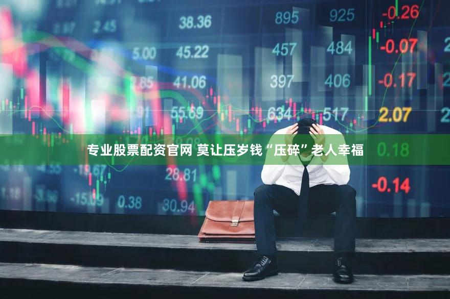 专业股票配资官网 莫让压岁钱“压碎”老人幸福