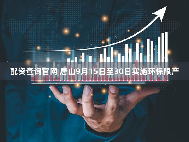 配资查询官网 唐山9月15日至30日实施环保限产