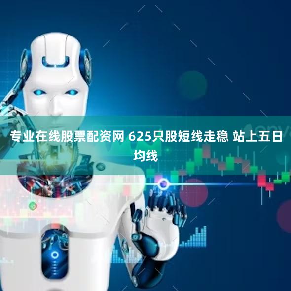 专业在线股票配资网 625只股短线走稳 站上五日均线