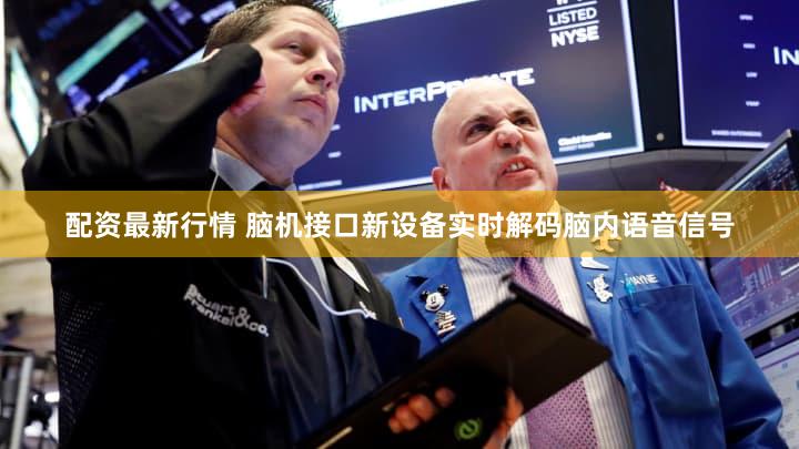 配资最新行情 脑机接口新设备实时解码脑内语音信号