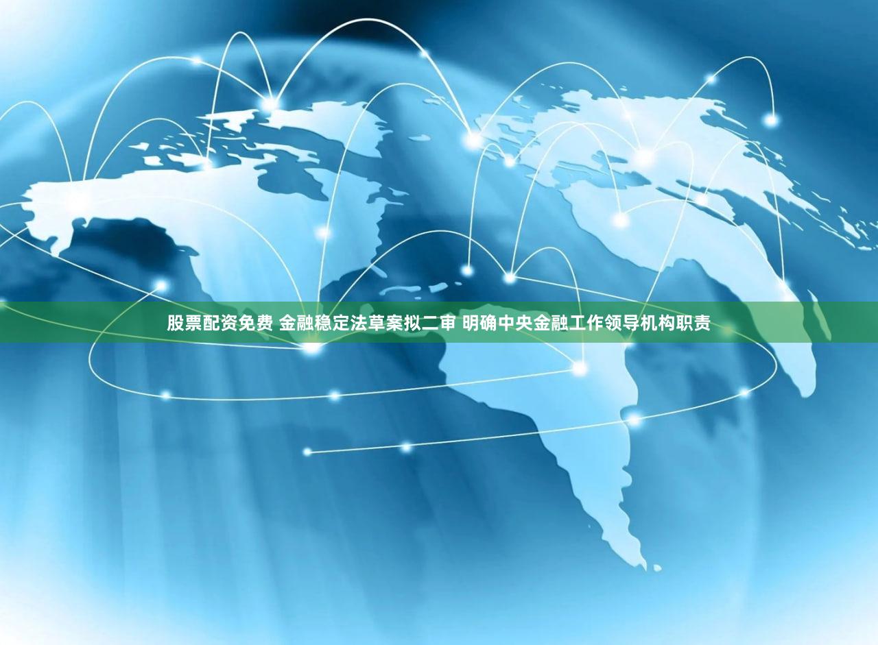 股票配资免费 金融稳定法草案拟二审 明确中央金融工作领导机构职责