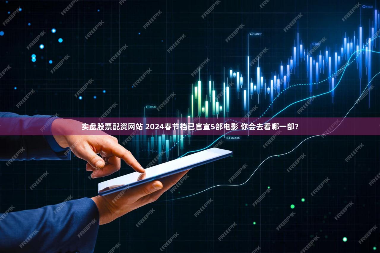 实盘股票配资网站 2024春节档已官宣5部电影 你会去看哪一部？