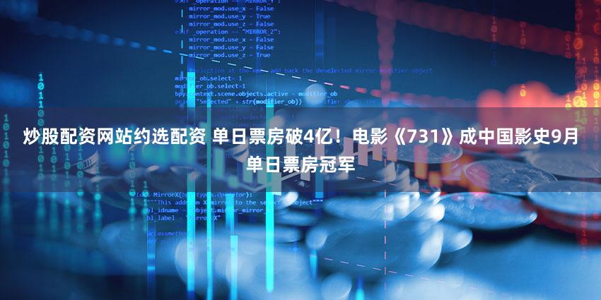 炒股配资网站约选配资 单日票房破4亿！电影《731》成中国影史9月单日票房冠军