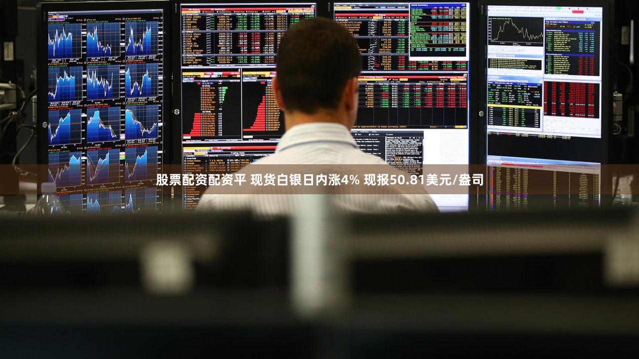股票配资配资平 现货白银日内涨4% 现报50.81美元/盎司