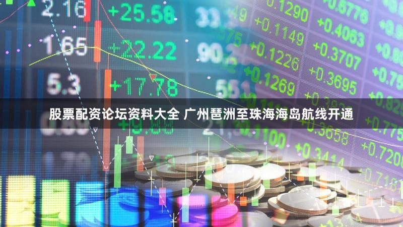 股票配资论坛资料大全 广州琶洲至珠海海岛航线开通