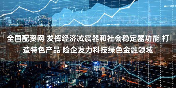 全国配资网 发挥经济减震器和社会稳定器功能 打造特色产品 险企发力科技绿色金融领域